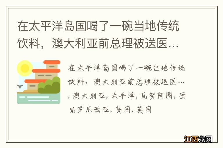 在太平洋岛国喝了一碗当地传统饮料，澳大利亚前总理被送医…