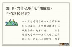 西门庆为什么敢“泡”潘金莲？不怕武松报复？