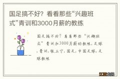 国足搞不好？看看那些“兴趣班式”青训和3000月薪的教练