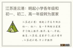 江苏连云港：明起小学各年级和初一、初二、高一年级转为居家学习线上教学