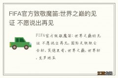 FIFA官方致敬魔笛:世界之巅的见证 不愿说出再见