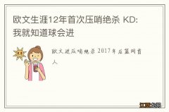 欧文生涯12年首次压哨绝杀 KD:我就知道球会进