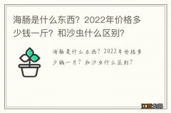 海肠是什么东西？2022年价格多少钱一斤？和沙虫什么区别？