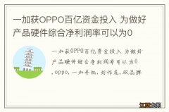 一加获OPPO百亿资金投入 为做好产品硬件综合净利润率可以为0