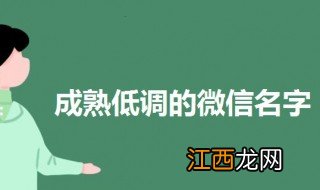 成熟低调的微信名字 5个成熟低调的微信网名及解释