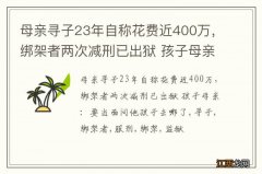 母亲寻子23年自称花费近400万，绑架者两次减刑已出狱 孩子母亲：要当面问他孩子去哪了