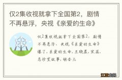 仅2集收视就拿下全国第2，剧情不再悬浮，央视《亲爱的生命》爆了