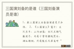 三国刘备演员是谁 三国演刘备的是谁