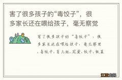 害了很多孩子的“毒饺子”，很多家长还在喂给孩子，毫无察觉