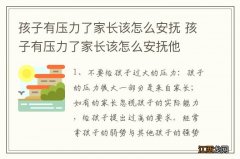 孩子有压力了家长该怎么安抚 孩子有压力了家长该怎么安抚他