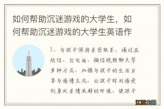 如何帮助沉迷游戏的大学生，如何帮助沉迷游戏的大学生英语作文