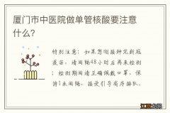 厦门市中医院做单管核酸要注意什么？