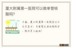 厦大附属第一医院可以做单管核酸吗？