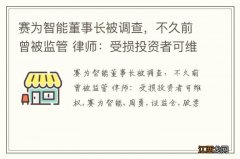 赛为智能董事长被调查，不久前曾被监管 律师：受损投资者可维权