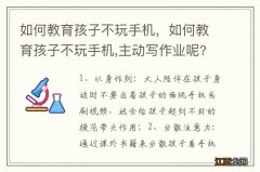 如何教育孩子不玩手机，如何教育孩子不玩手机,主动写作业呢?