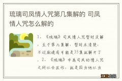 琉璃司凤情人咒第几集解的 司凤情人咒怎么解的