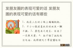 发朋友圈的表现可爱的话 发朋友圈的表现可爱的话有哪些