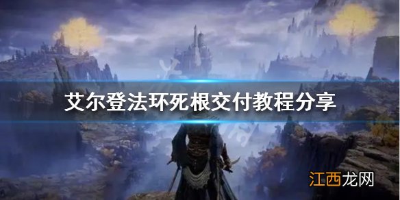 艾尔登法环死根如何交付 艾尔登法环死根交付教程分享