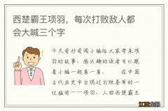 西楚霸王项羽，每次打败敌人都会大喊三个字