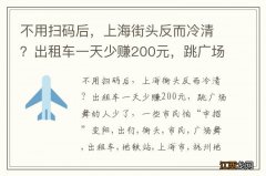 不用扫码后，上海街头反而冷清？出租车一天少赚200元，跳广场舞的人少了，一些市民怕“中