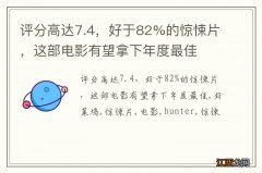 评分高达7.4，好于82%的惊悚片，这部电影有望拿下年度最佳