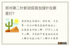 郑州第二针新冠疫苗加强针在哪里打？