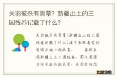 关羽被杀有黑幕？新疆出土的三国残卷记载了什么？