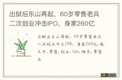 出狱后东山再起，60岁零售老兵二次创业冲击IPO，身家260亿