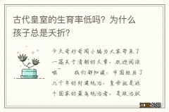 古代皇室的生育率低吗？为什么孩子总是夭折？