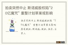 拍卖突然中止 斯诺威股权陷“20亿魔咒” 重整计划草案或影响原有股权