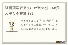 湖勇冠军后卫在CBA砍54分LBJ:我兄弟可不会没球打