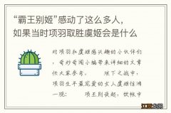 “霸王别姬”感动了这么多人，如果当时项羽取胜虞姬会是什么结果？