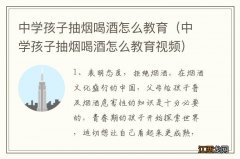 中学孩子抽烟喝酒怎么教育视频 中学孩子抽烟喝酒怎么教育