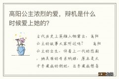 高阳公主浓烈的爱，辩机是什么时候爱上她的？