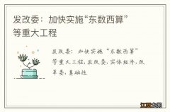 发改委：加快实施“东数西算”等重大工程