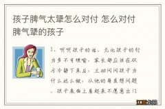 孩子脾气太犟怎么对付 怎么对付脾气犟的孩子