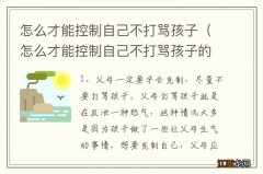 怎么才能控制自己不打骂孩子的情绪 怎么才能控制自己不打骂孩子