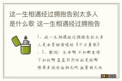 这一生相遇经过拥抱告别太多人是什么歌 这一生相遇经过拥抱告别太多人完整歌词