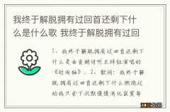 我终于解脱拥有过回首还剩下什么是什么歌 我终于解脱拥有过回首还剩下完整歌词