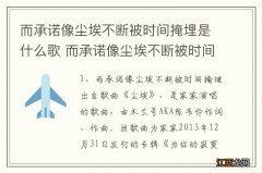 而承诺像尘埃不断被时间掩埋是什么歌 而承诺像尘埃不断被时间掩埋歌曲介绍