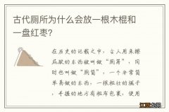 古代厕所为什么会放一根木棍和一盘红枣？