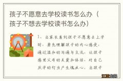 孩子不想去学校读书怎么办 孩子不愿意去学校读书怎么办