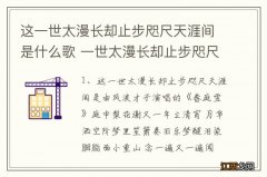 这一世太漫长却止步咫尺天涯间是什么歌 一世太漫长却止步咫尺天涯间歌词