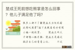 楚成王死前想吃熊掌是怎么回事？他儿子满足他了吗？