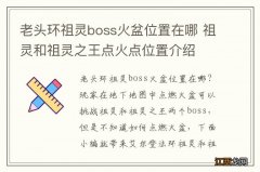 老头环祖灵boss火盆位置在哪 祖灵和祖灵之王点火点位置介绍