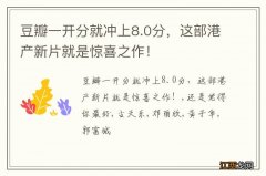 豆瓣一开分就冲上8.0分，这部港产新片就是惊喜之作！