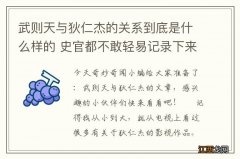 武则天与狄仁杰的关系到底是什么样的 史官都不敢轻易记录下来