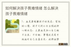 如何解决孩子畏难情绪 怎么解决孩子畏难情绪