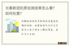 长春新冠抗原自测结果怎么看？如何处置？