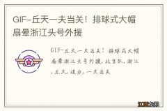 GIF-丘天一夫当关！排球式大帽扇晕浙江头号外援